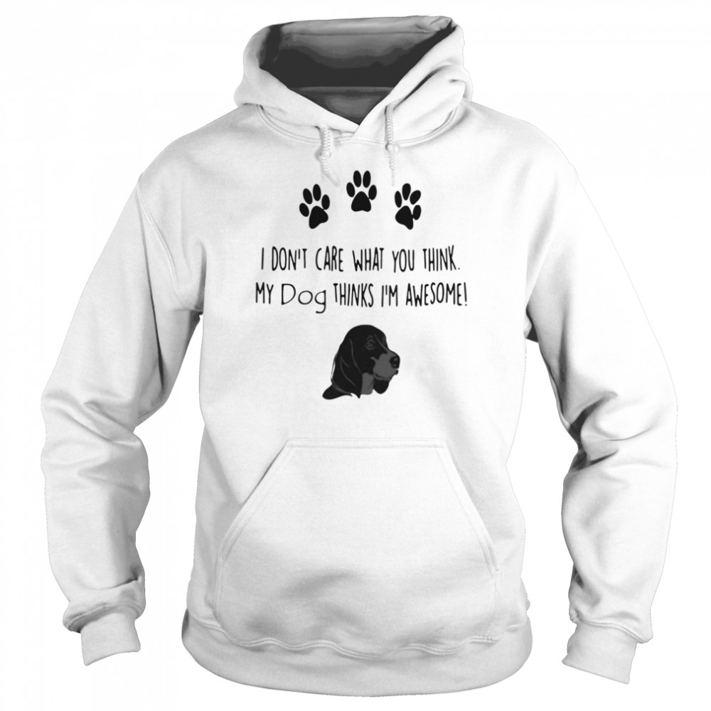 I don’t care what you think my dog thinks I’m awesome Unisex Hoodie