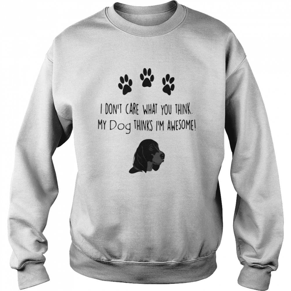 I don’t care what you think my dog thinks I’m awesome Unisex Sweatshirt