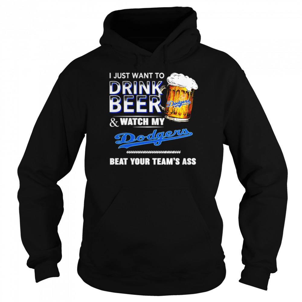 I just want to drink beer and watch my Los Angeles Dodgers beat your teams ass Unisex Hoodie