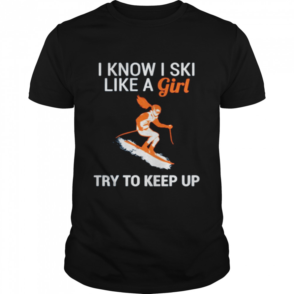 I know I SKI like a girl try to keep up shirt