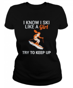 I know I SKI like a girl try to keep up  Classic Women's T-shirt
