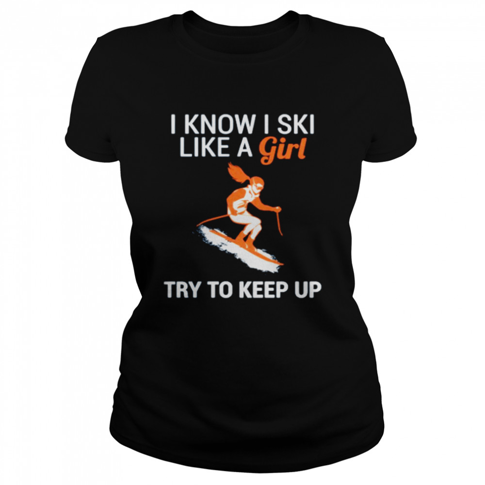 I know I SKI like a girl try to keep up Classic Women's T-shirt