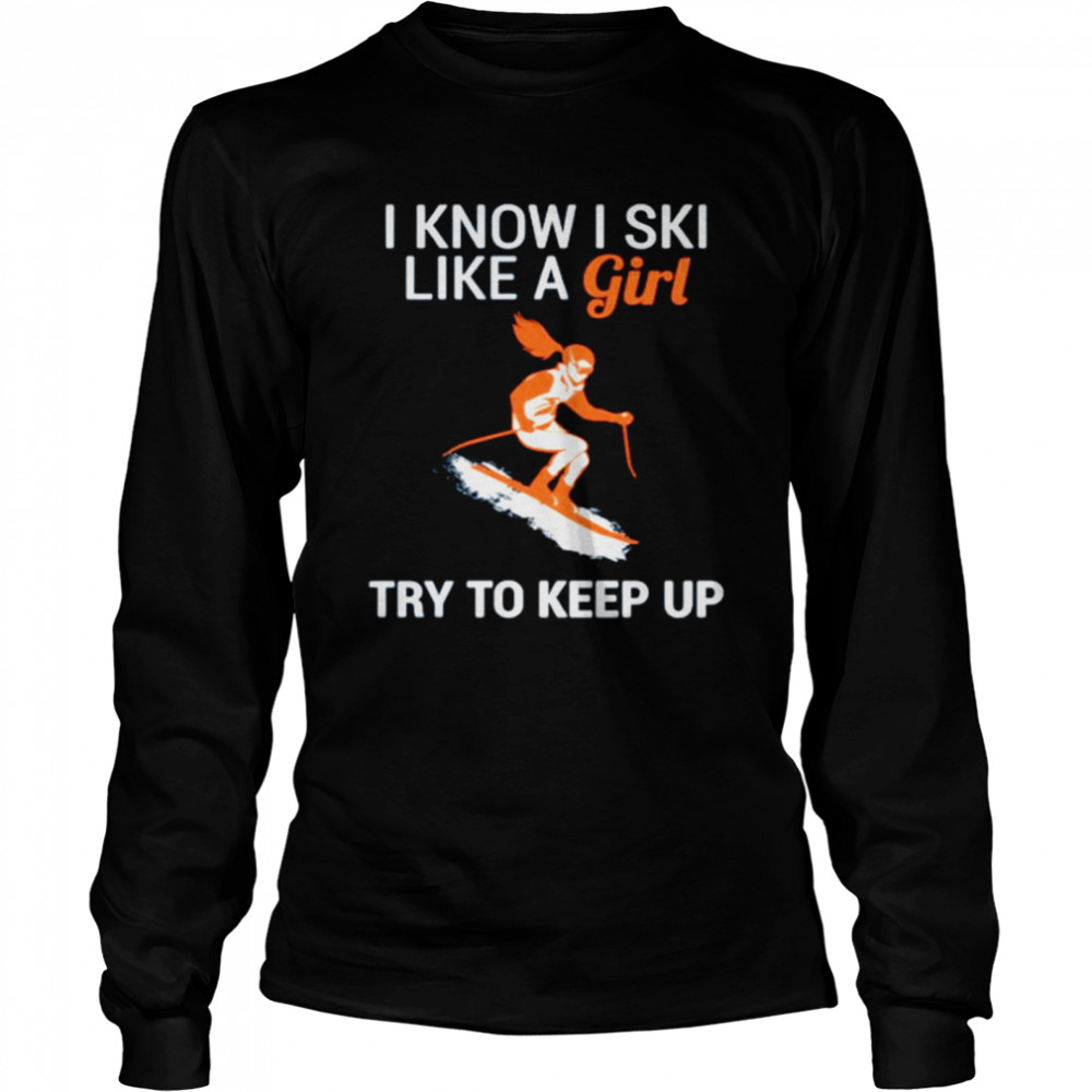 I know I SKI like a girl try to keep up Long Sleeved T-shirt
