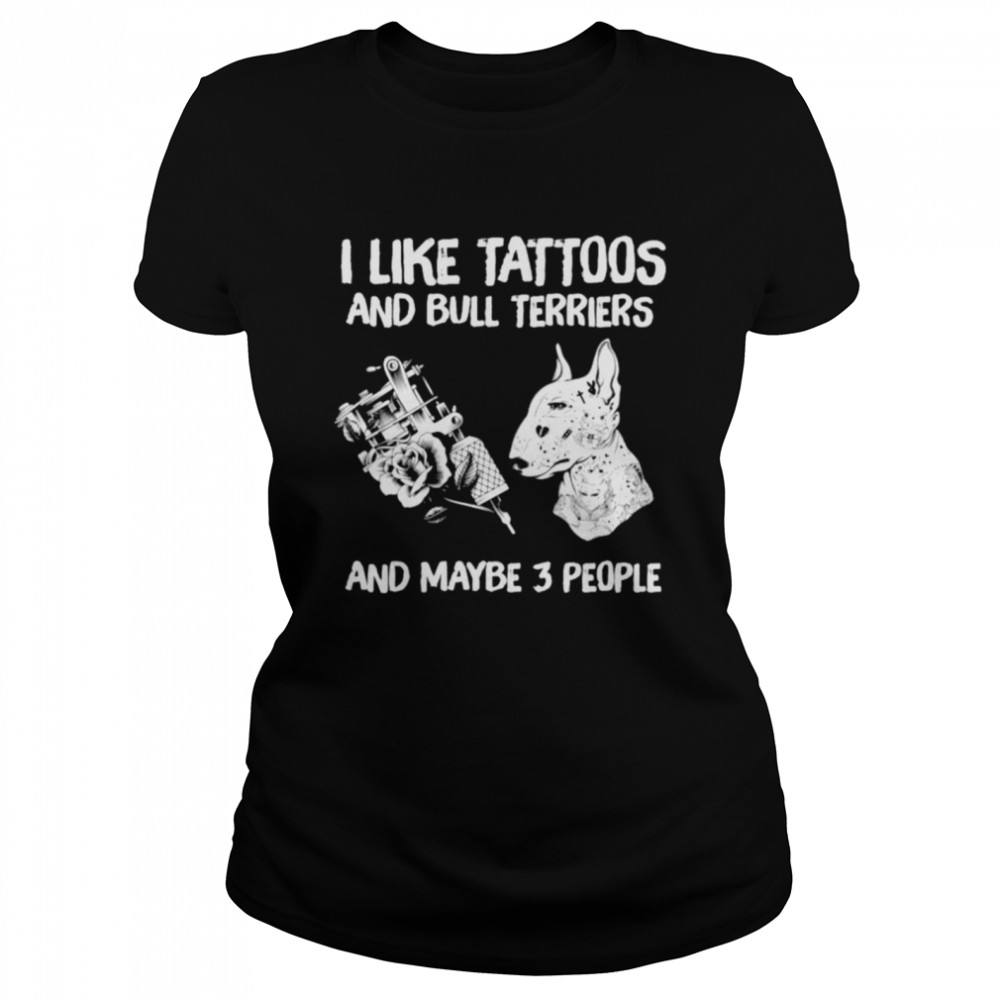 I like tattoos and Bull Terriers and maybe 3 people Classic Women's T-shirt