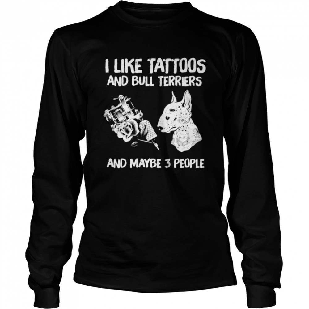 I like tattoos and Bull Terriers and maybe 3 people Long Sleeved T-shirt