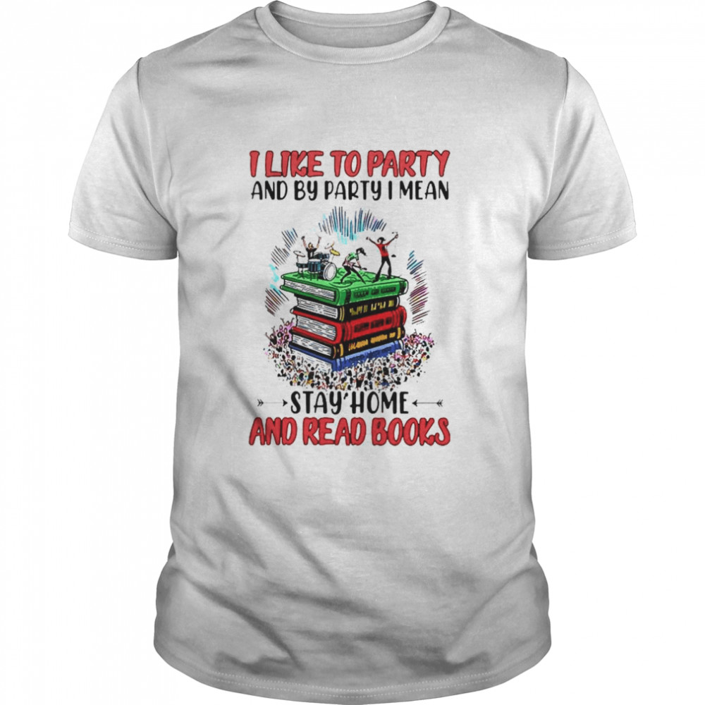 I like to party and by party I mean stay home and read books shirt