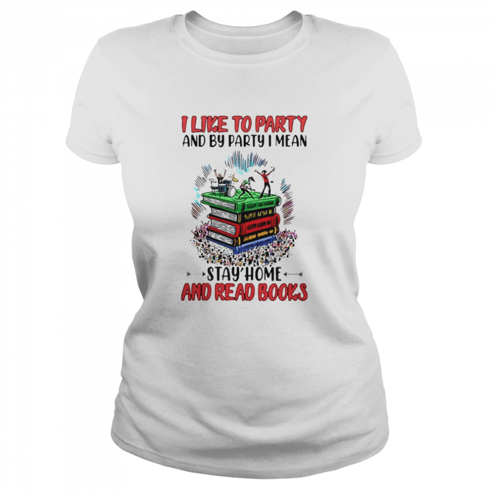 I like to party and by party I mean stay home and read books Classic Women's T-shirt