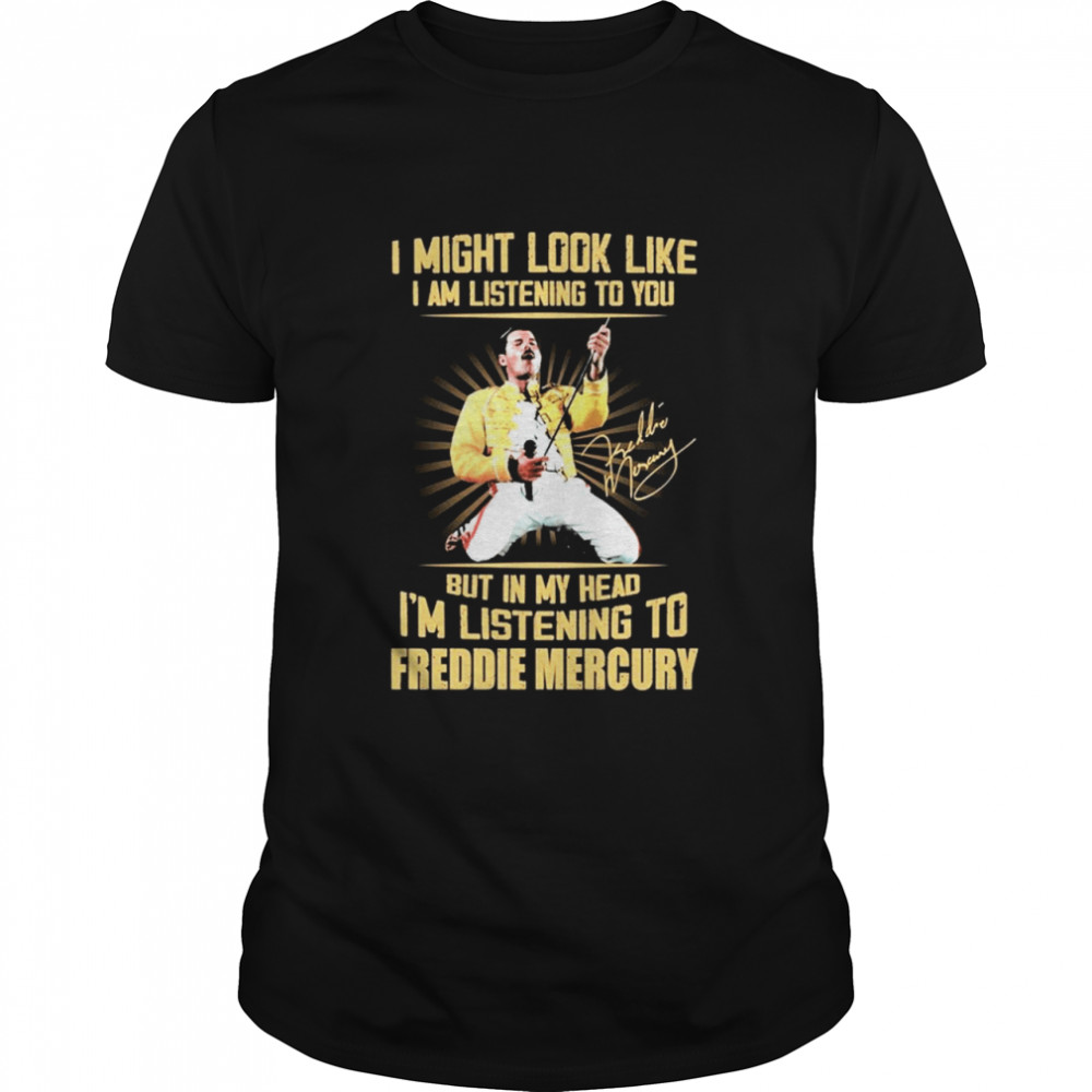 I might look like I am listening to You but in my head Im listening to Freddie Mercury signature shirt