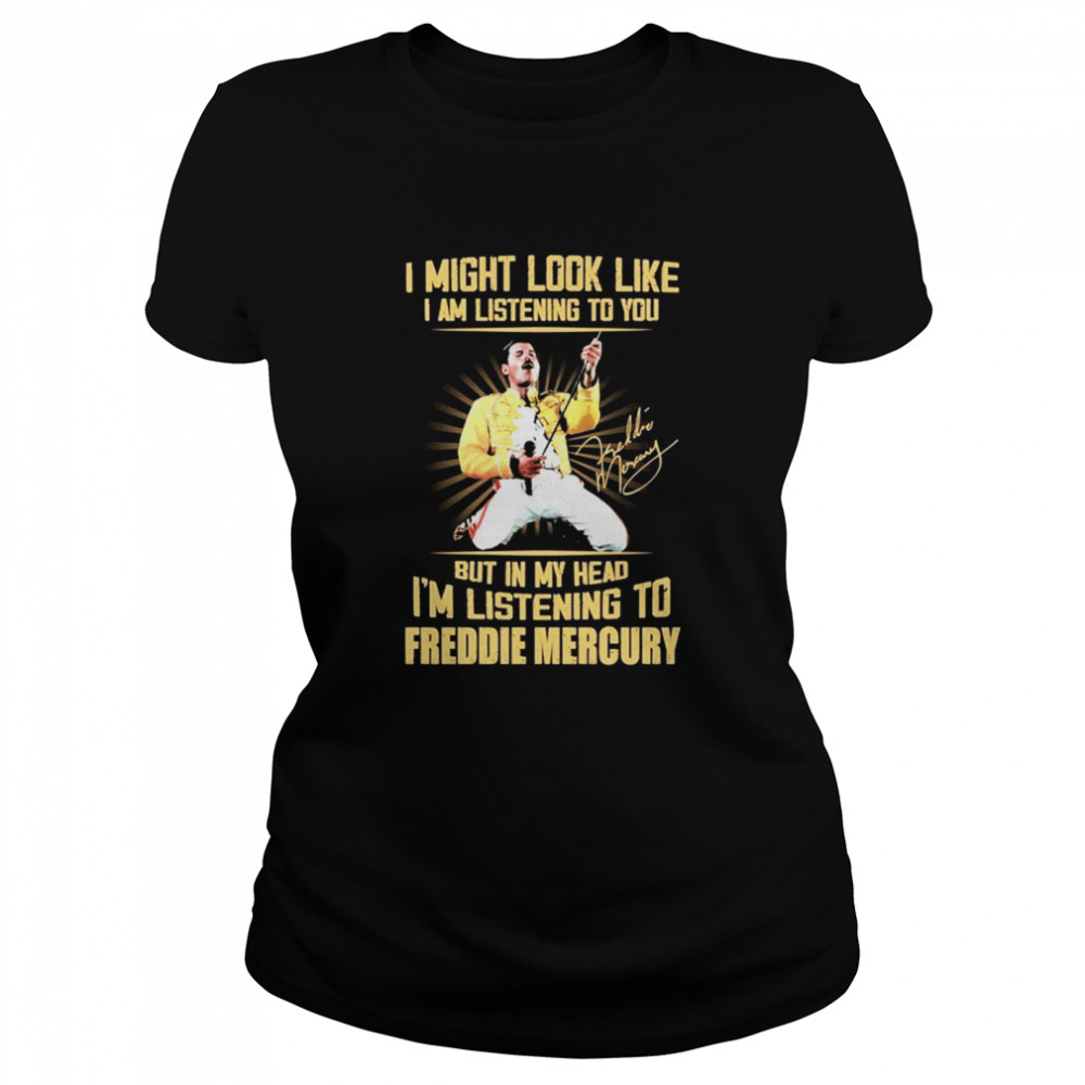 I might look like I am listening to You but in my head Im listening to Freddie Mercury signature Classic Women's T-shirt