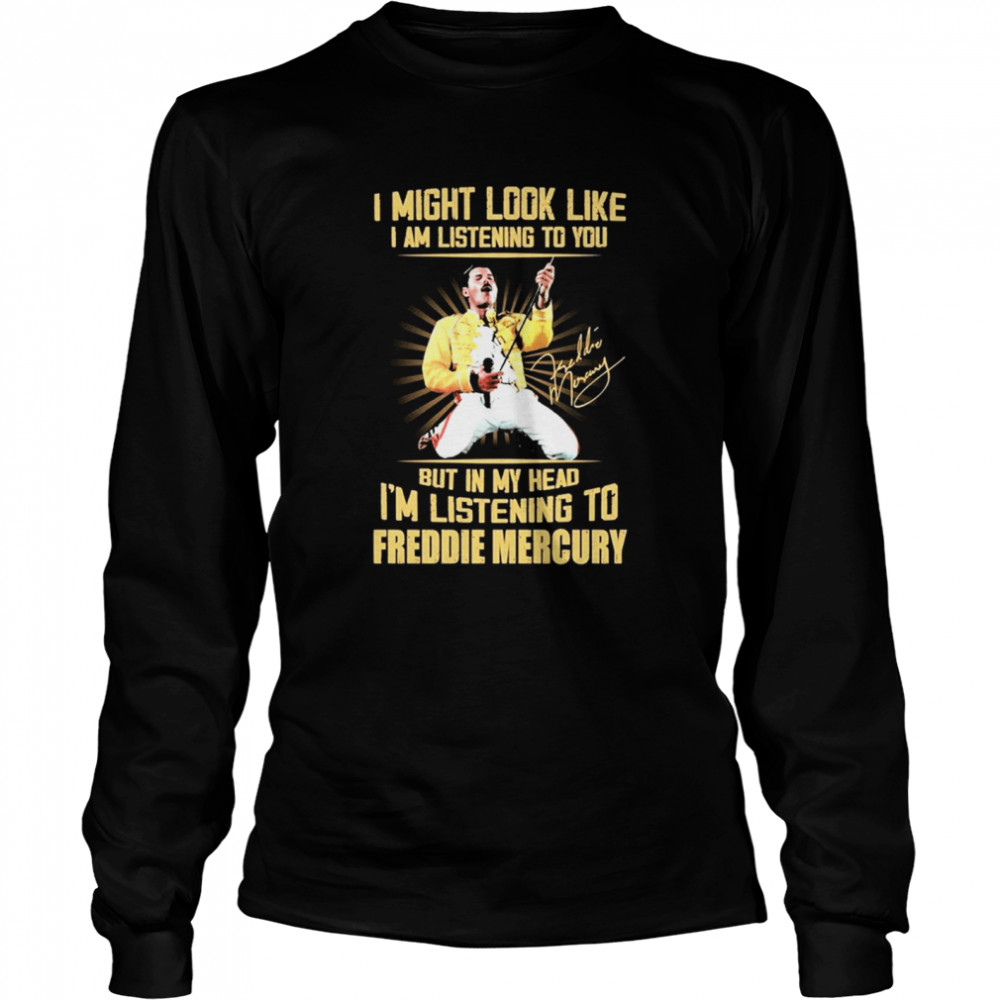 I might look like I am listening to You but in my head Im listening to Freddie Mercury signature Long Sleeved T-shirt