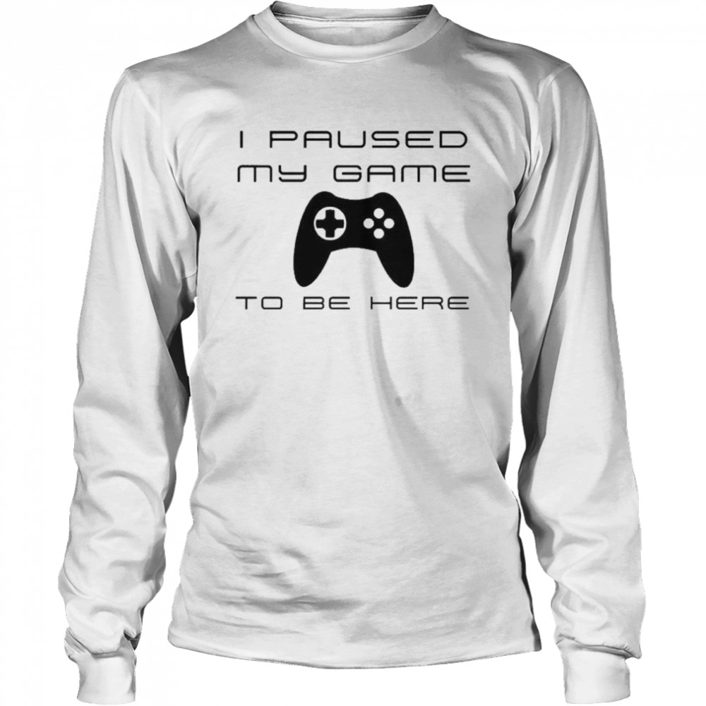 I paused my game to be here Long Sleeved T-shirt