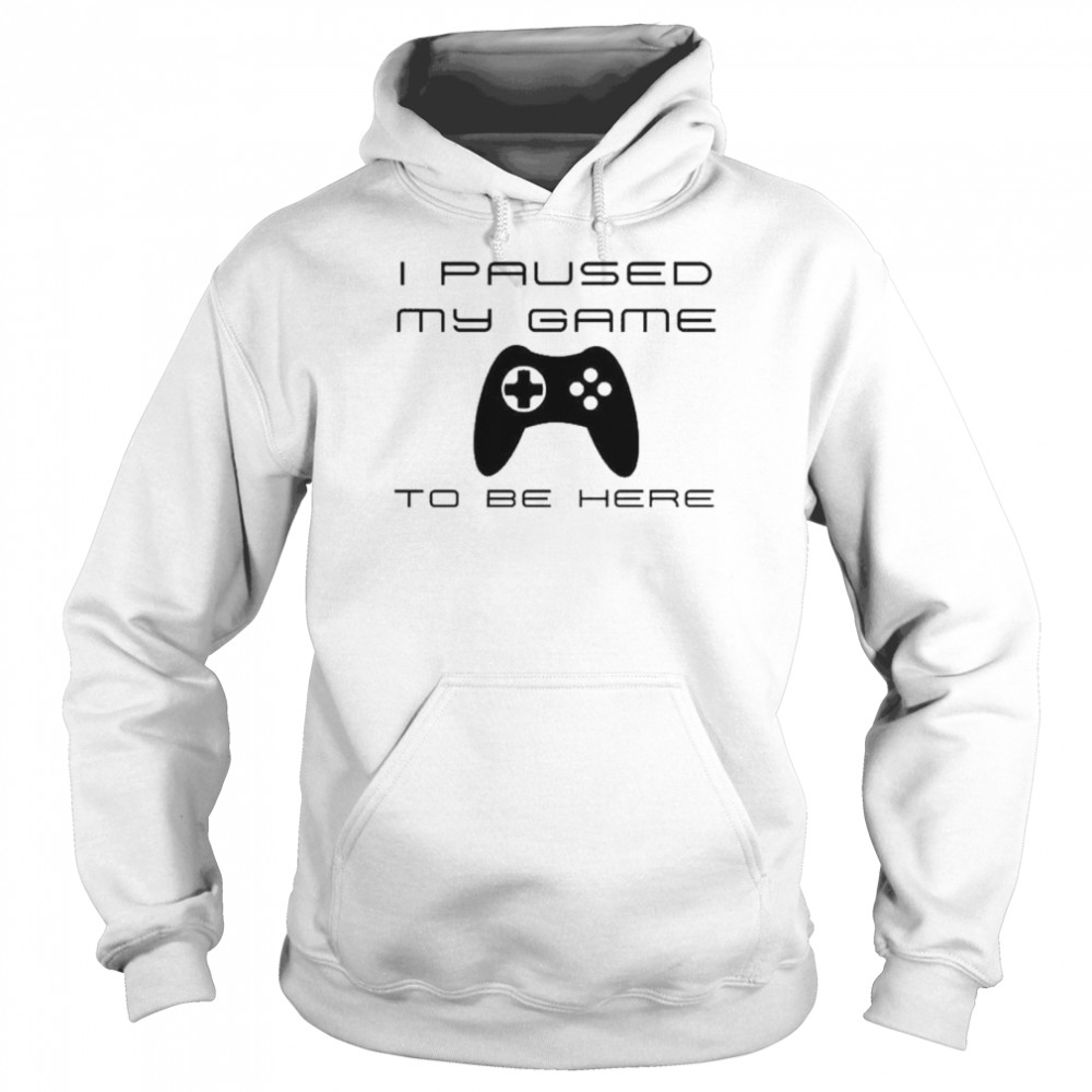 I paused my game to be here Unisex Hoodie