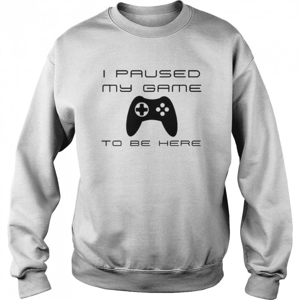 I paused my game to be here Unisex Sweatshirt