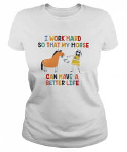 I work hard so that my horse can have a better life  Classic Women's T-shirt