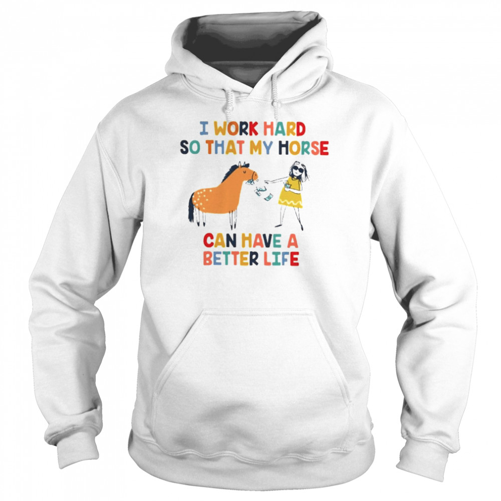 I work hard so that my horse can have a better life Unisex Hoodie