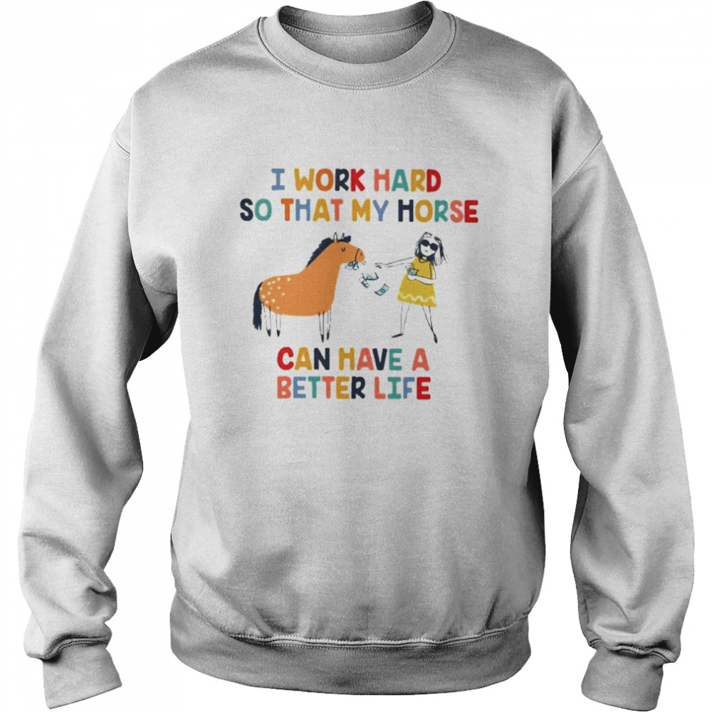 I work hard so that my horse can have a better life Unisex Sweatshirt
