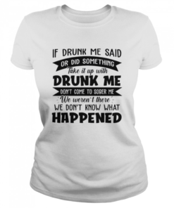 If Drunk Me Said Or Did Something Take It With Drunk Me Happened  Classic Women's T-shirt