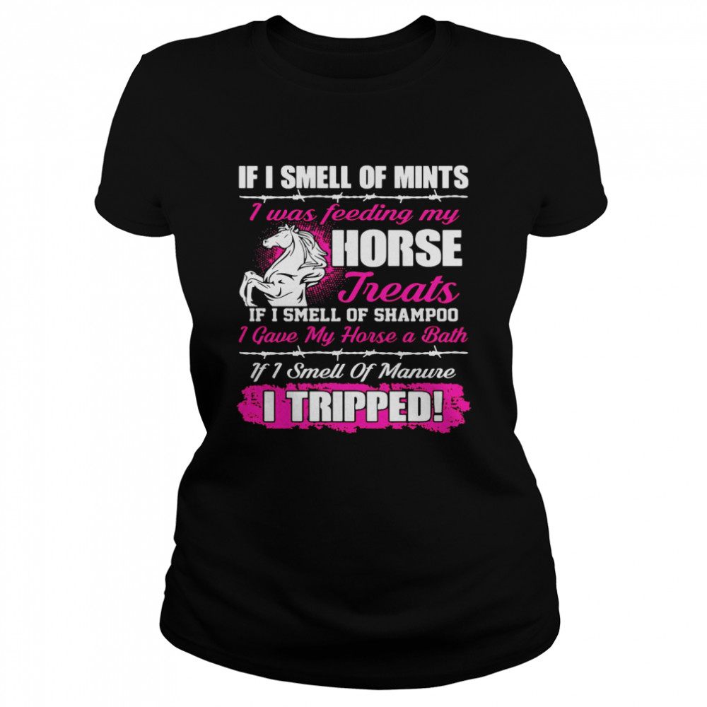 If I Smell Of Mints I Was Feeding My Horse Treats If I Smell Of Shampoo Classic Women's T-shirt