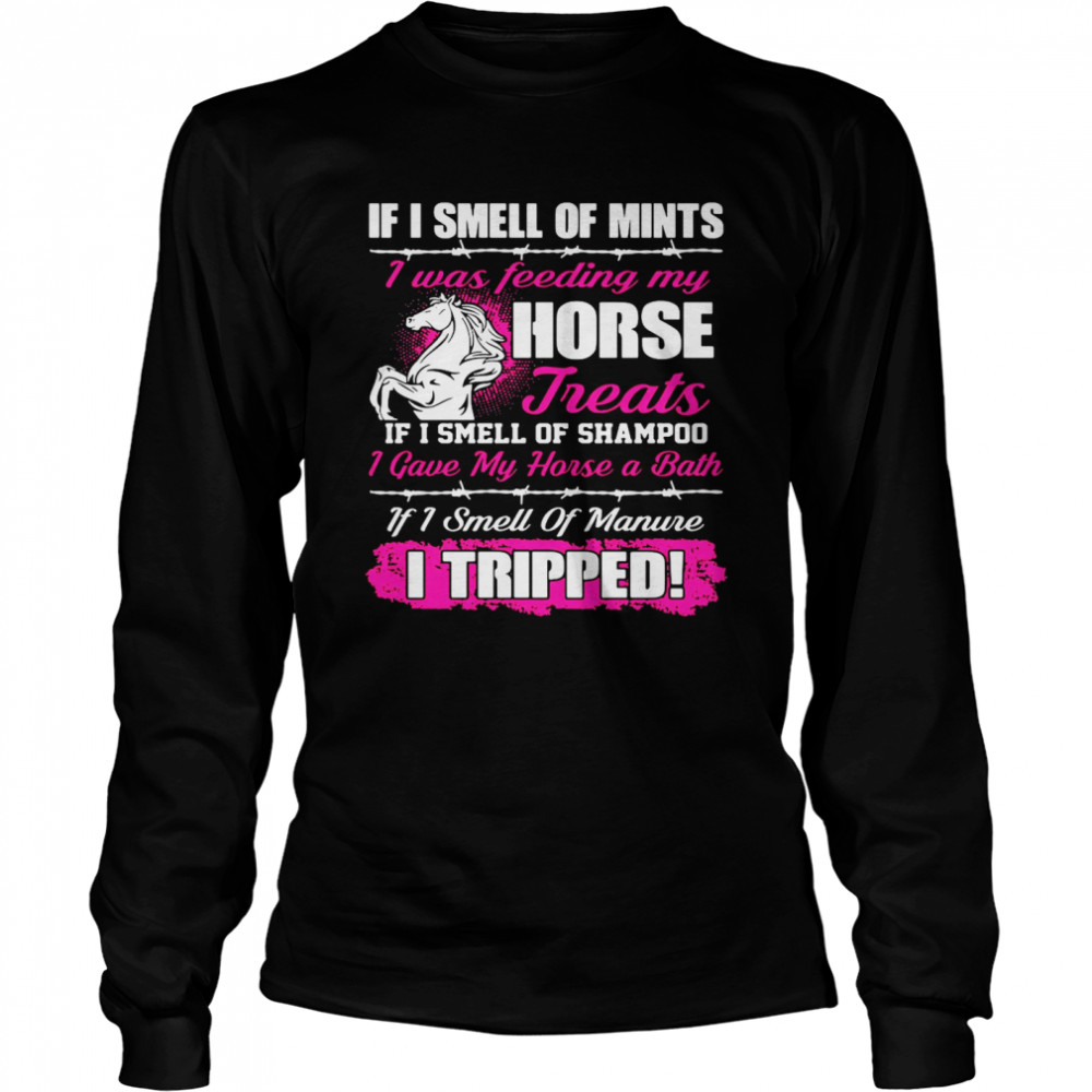 If I Smell Of Mints I Was Feeding My Horse Treats If I Smell Of Shampoo Long Sleeved T-shirt