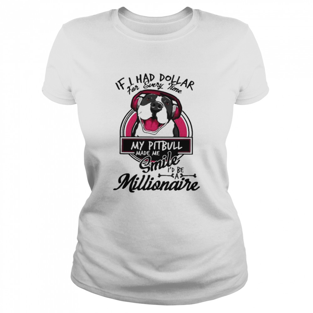 If I have dollar for every time my pitbull made me smile i’d be millionaire Classic Women's T-shirt