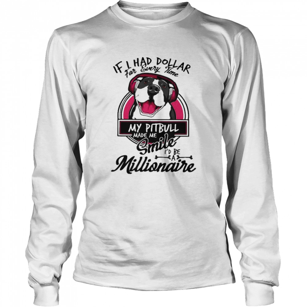 If I have dollar for every time my pitbull made me smile i’d be millionaire Long Sleeved T-shirt