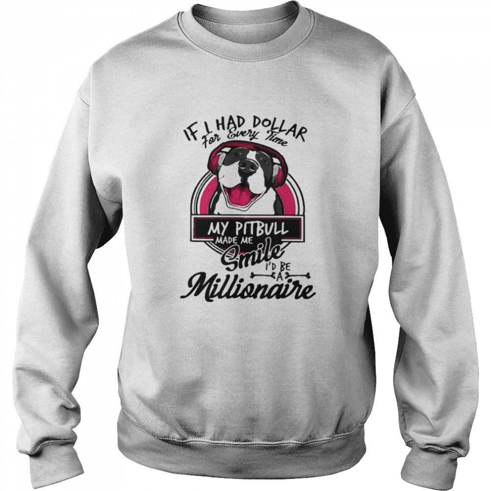 If I have dollar for every time my pitbull made me smile i’d be millionaire Unisex Sweatshirt