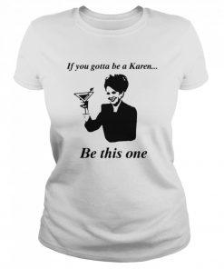 If You Gotta Be A Karen Be This One  Classic Women's T-shirt