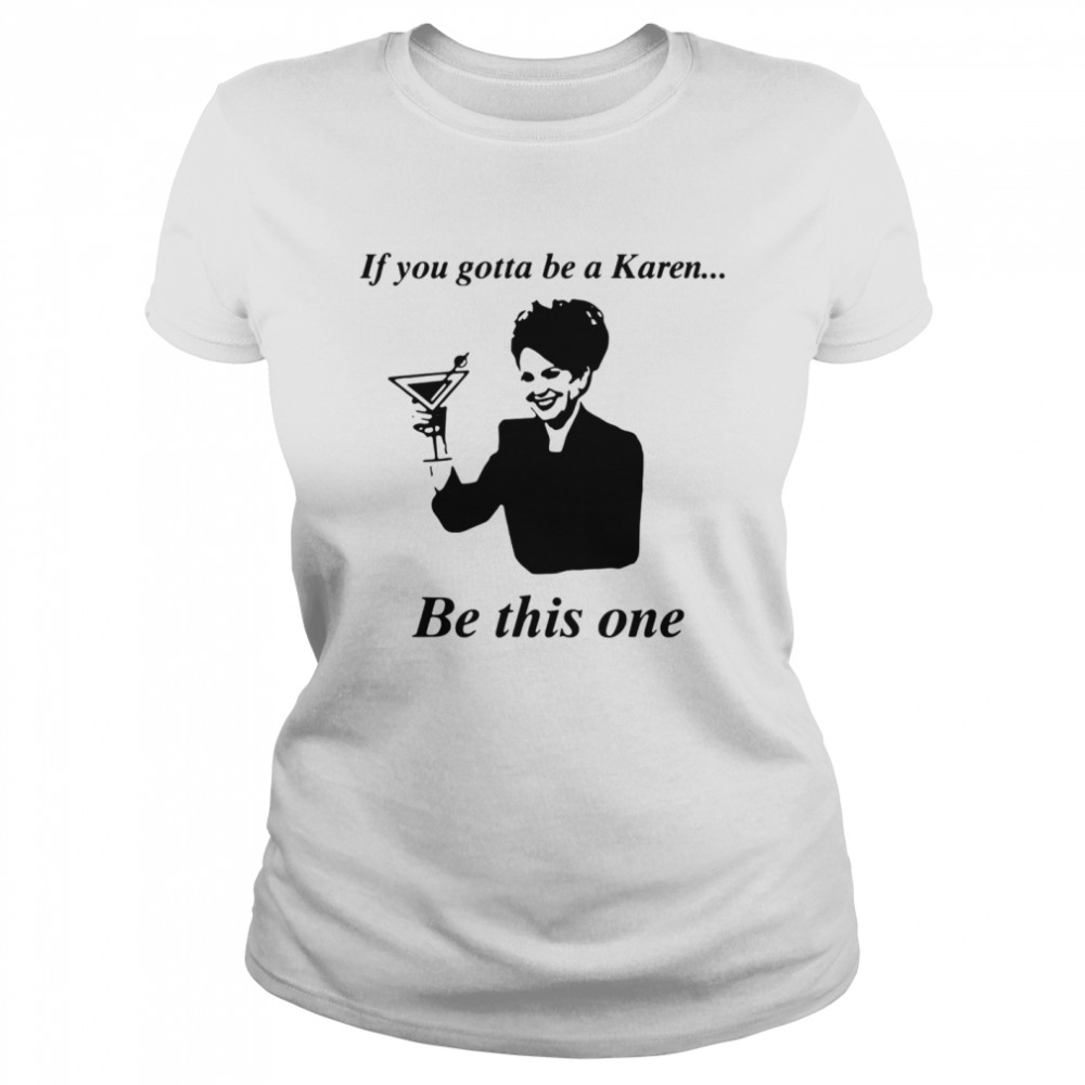 If You Gotta Be A Karen Be This One Classic Women's T-shirt