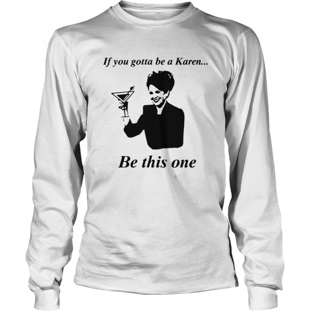 If You Gotta Be A Karen Be This One Long Sleeved T-shirt