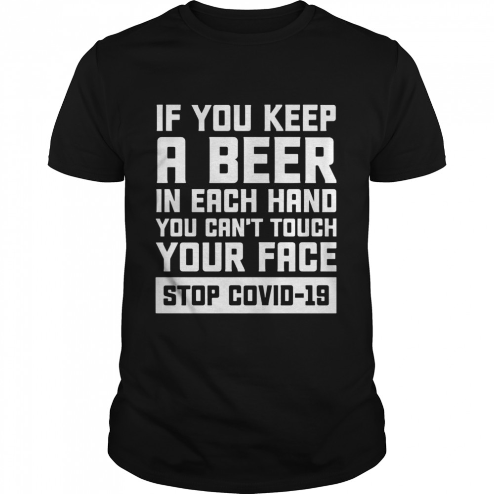 If You Keep A Beer In Each Hand You Can’t Touch Your Face Stop Covid 19 shirt