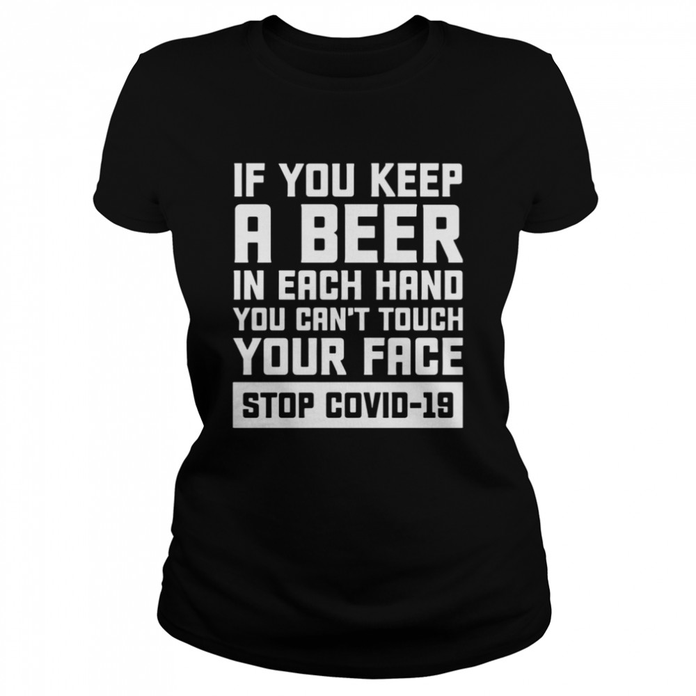 If You Keep A Beer In Each Hand You Can’t Touch Your Face Stop Covid 19 Classic Women's T-shirt