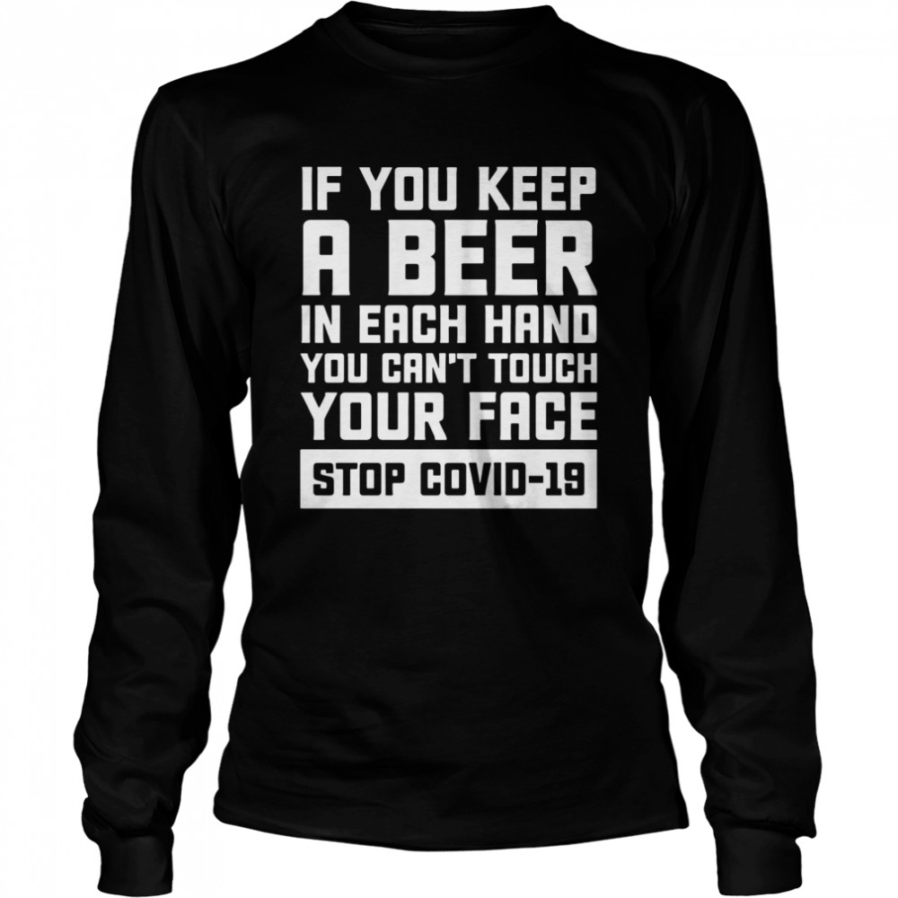 If You Keep A Beer In Each Hand You Can’t Touch Your Face Stop Covid 19 Long Sleeved T-shirt