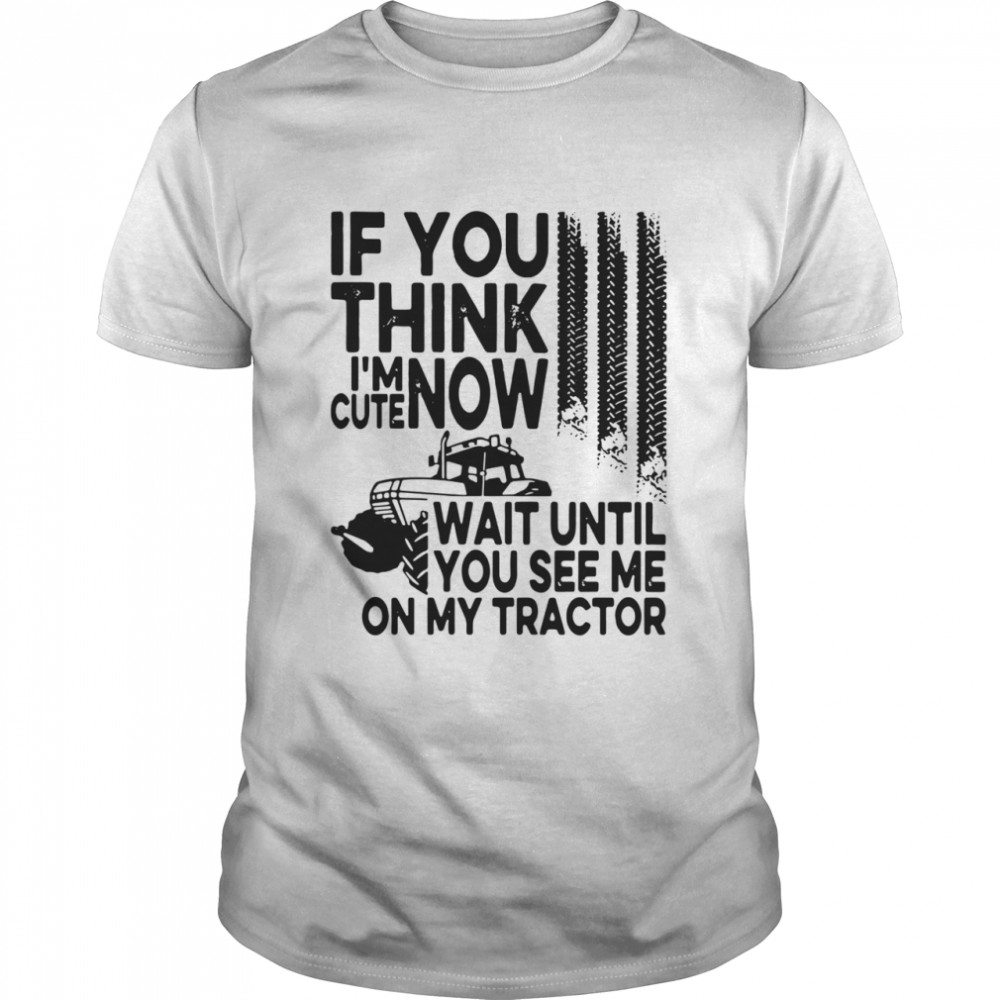 If You Think I'm Cute Now Wait Until You See Me On My Tractor shirt