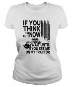 If You Think I'm Cute Now Wait Until You See Me On My Tractor  Classic Women's T-shirt