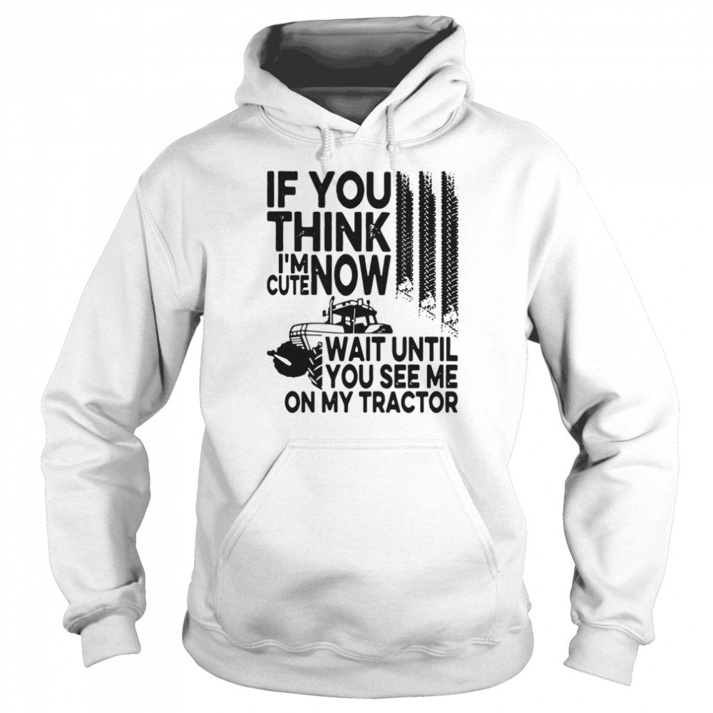 If You Think I'm Cute Now Wait Until You See Me On My Tractor Unisex Hoodie