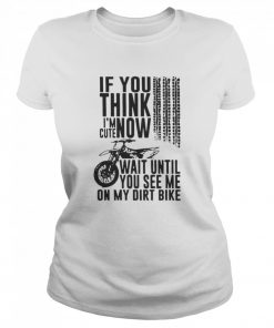 If You Think I’m Cute Now Wait Until You See Me On My Dirt Bike  Classic Women's T-shirt