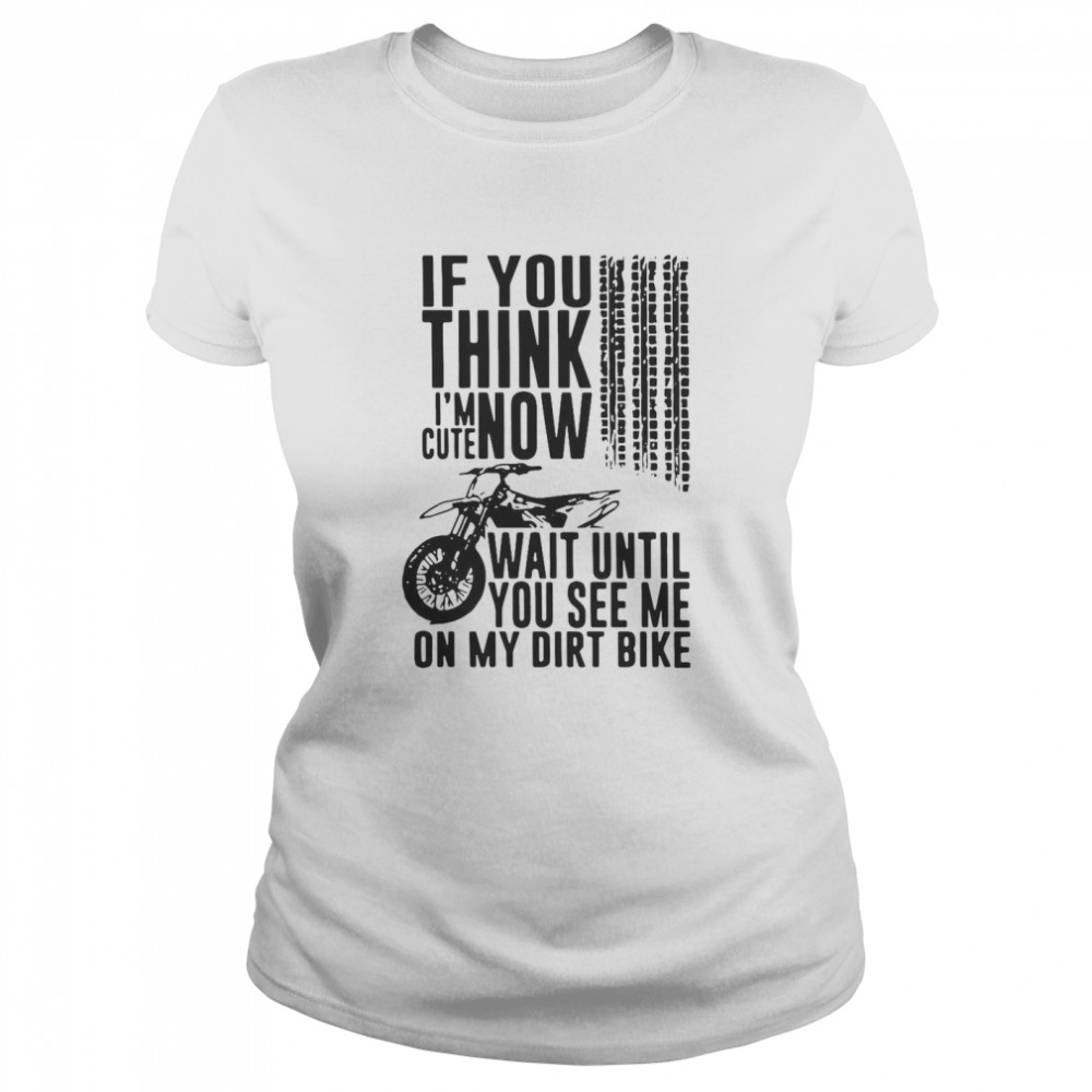 If You Think I’m Cute Now Wait Until You See Me On My Dirt Bike Classic Women's T-shirt