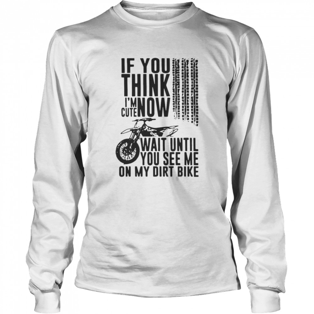 If You Think I’m Cute Now Wait Until You See Me On My Dirt Bike Long Sleeved T-shirt