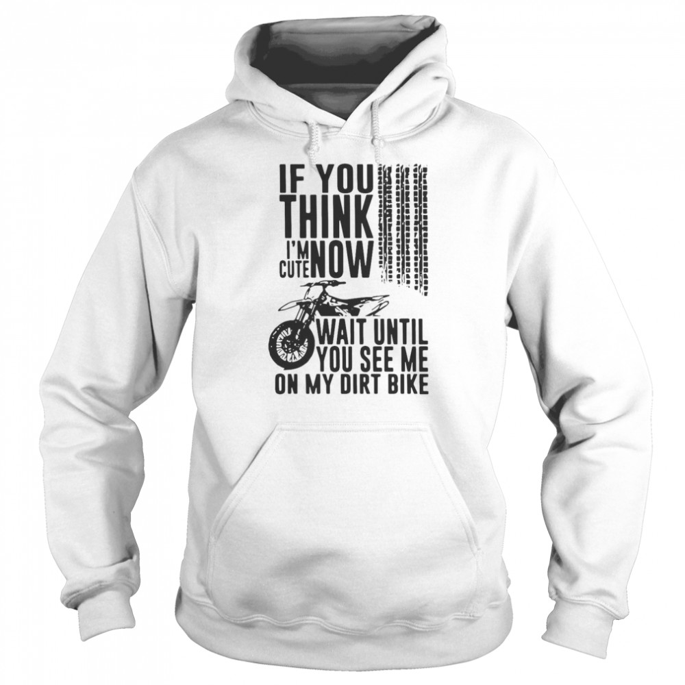 If You Think I’m Cute Now Wait Until You See Me On My Dirt Bike Unisex Hoodie