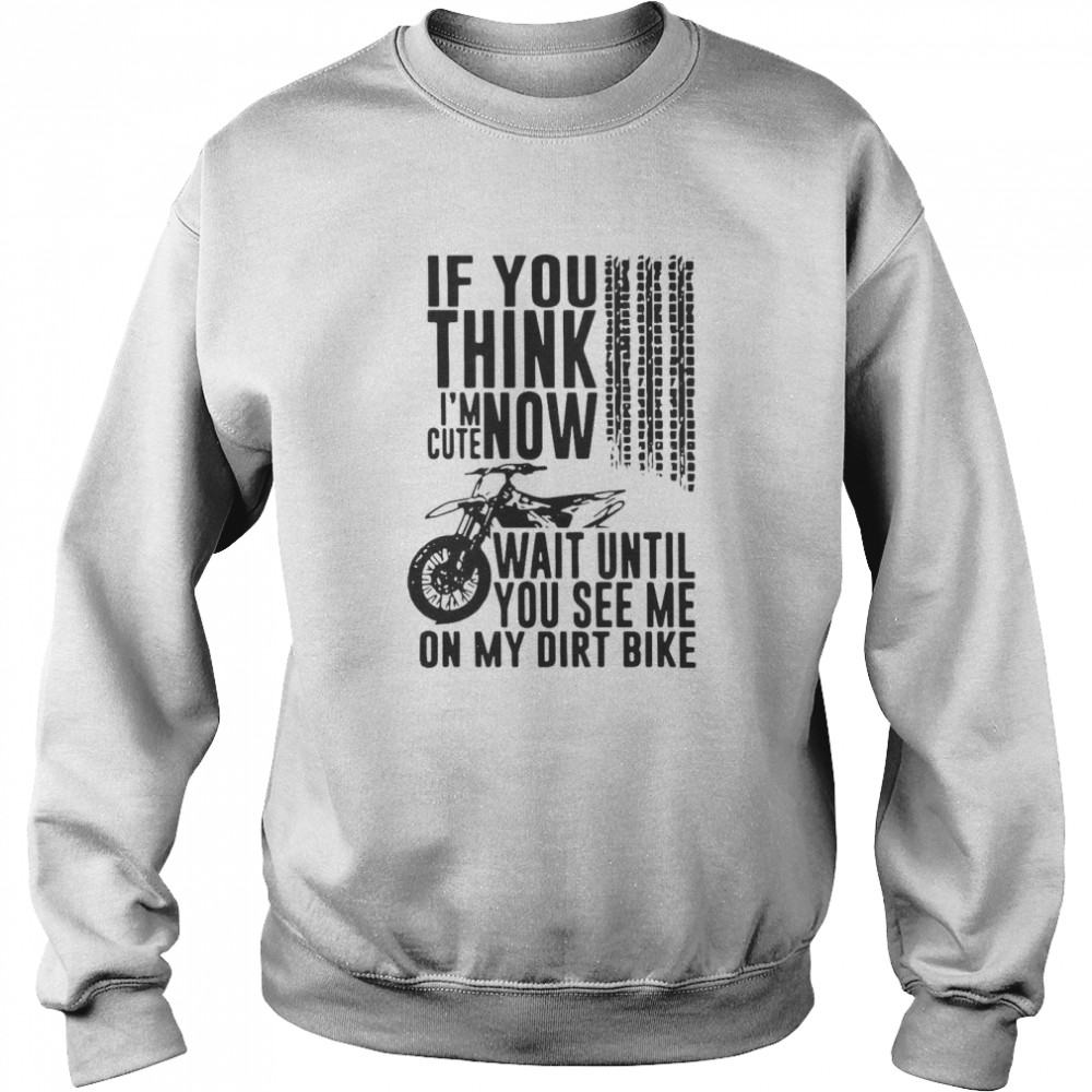 If You Think I’m Cute Now Wait Until You See Me On My Dirt Bike Unisex Sweatshirt