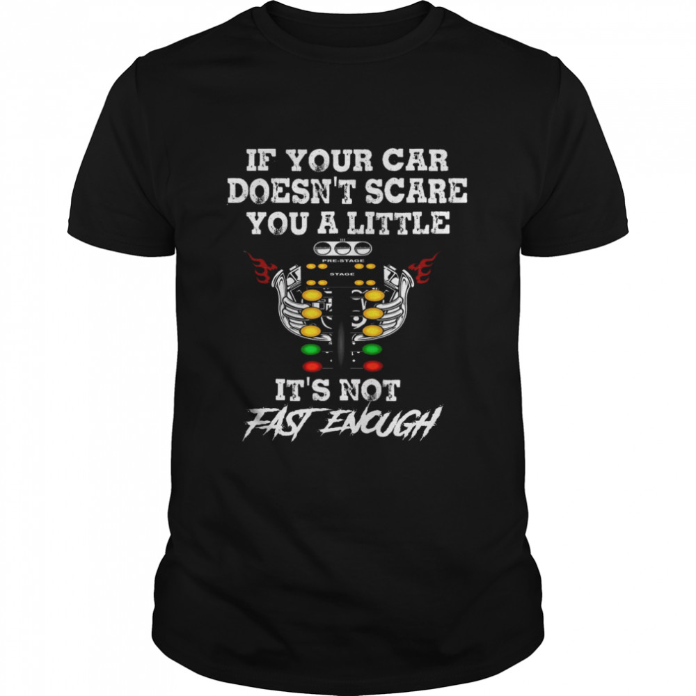 If Your Car Doesnt Scare You A Little Its Not Fast Enough shirt
