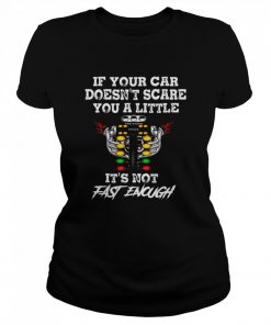 If Your Car Doesnt Scare You A Little Its Not Fast Enough  Classic Women's T-shirt