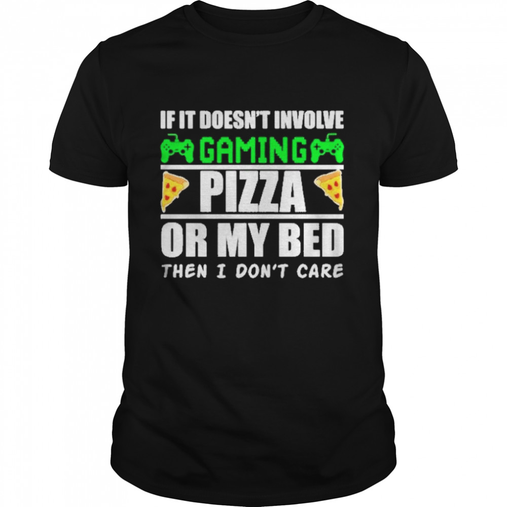 If it doesnt involve gaming pizza or my bed then I dont care shirt