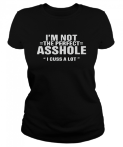 Im not the perfect asshole I cuss a lot  Classic Women's T-shirt