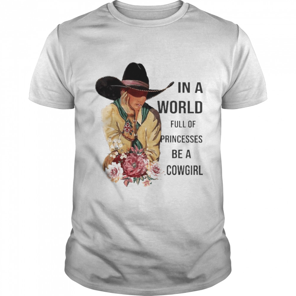 In a World full of Princesses be a Cowgirl shirt