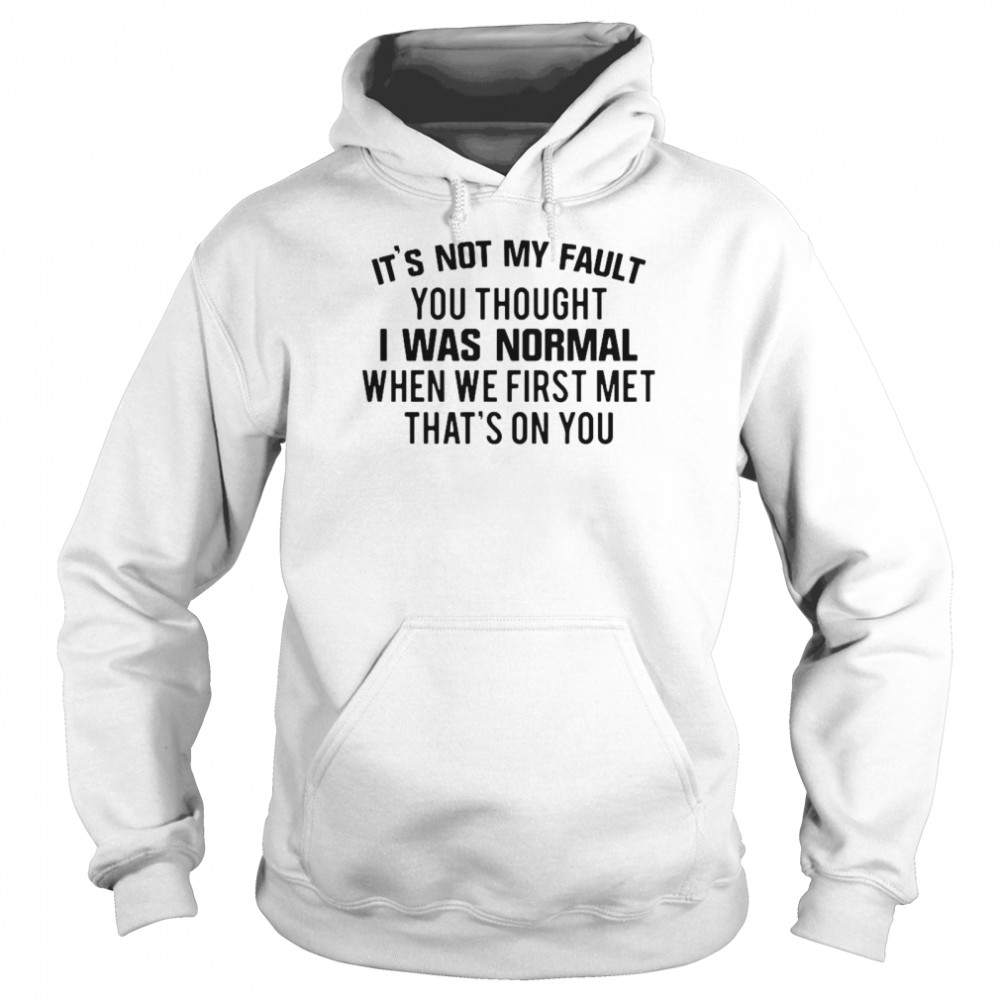 It’s Not My Fault You Thought I Was Normal Unisex Hoodie