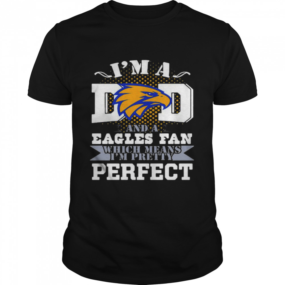 I’m A Dad And A Eagles Fan Which Means I’m Pretty Perfect Football shirt