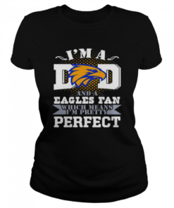 I’m A Dad And A Eagles Fan Which Means I’m Pretty Perfect Football  Classic Women's T-shirt