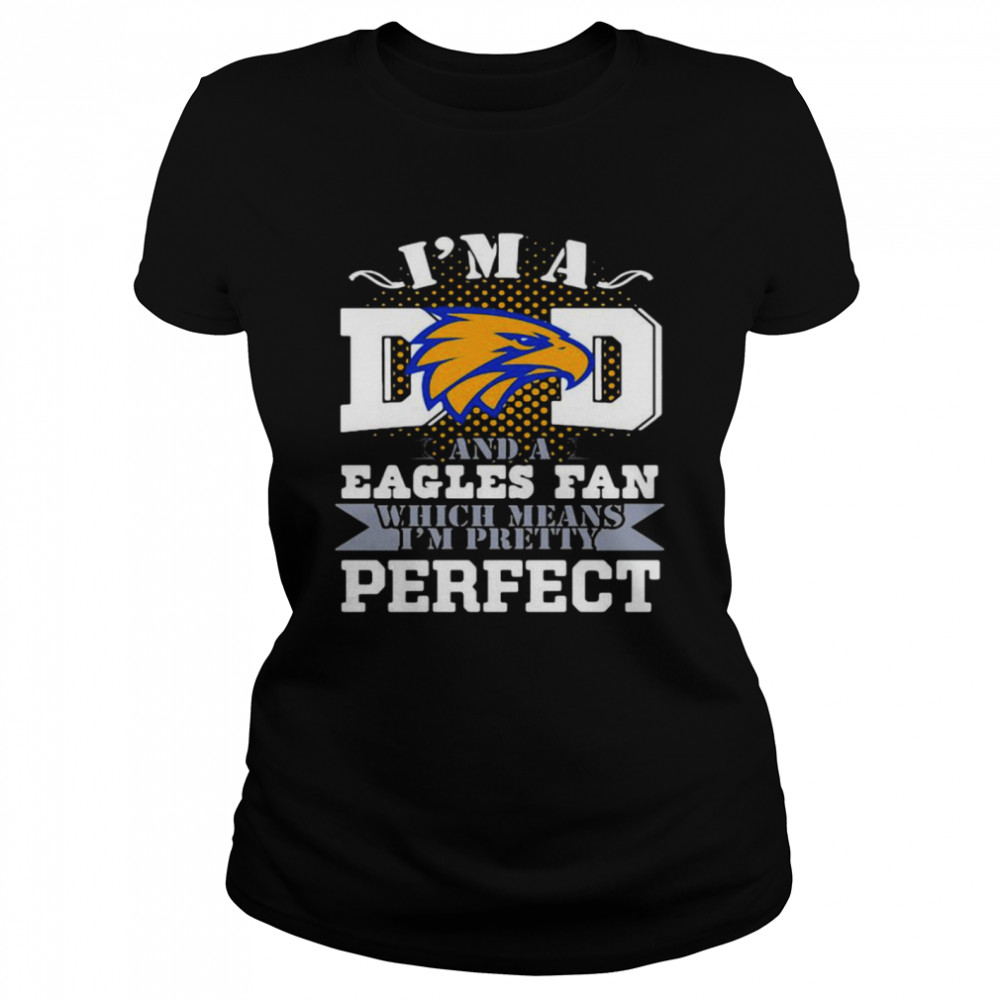 I’m A Dad And A Eagles Fan Which Means I’m Pretty Perfect Football Classic Women's T-shirt