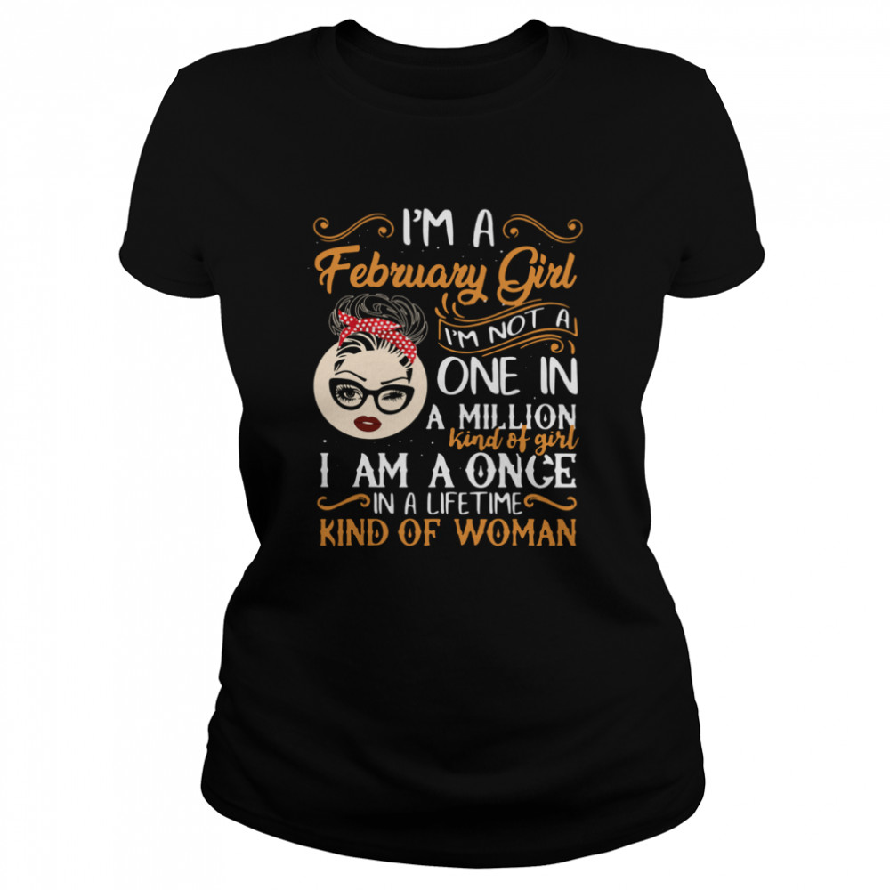 I’m A February Girl I’m Not A One In A Million Kind Of Girl I Am A Once Classic Women's T-shirt